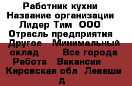 Работник кухни › Название организации ­ Лидер Тим, ООО › Отрасль предприятия ­ Другое › Минимальный оклад ­ 1 - Все города Работа » Вакансии   . Кировская обл.,Леваши д.